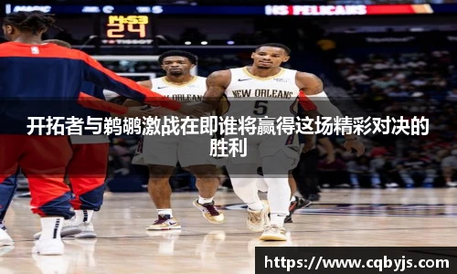 开拓者与鹈鹕激战在即谁将赢得这场精彩对决的胜利