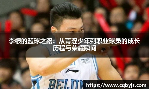 李根的篮球之路:从青涩少年到职业球员的成长历程与荣耀瞬间