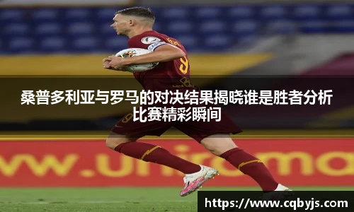 桑普多利亚与罗马的对决结果揭晓谁是胜者分析比赛精彩瞬间