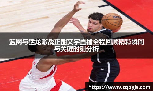 篮网与猛龙激战正酣文字直播全程回顾精彩瞬间与关键时刻分析