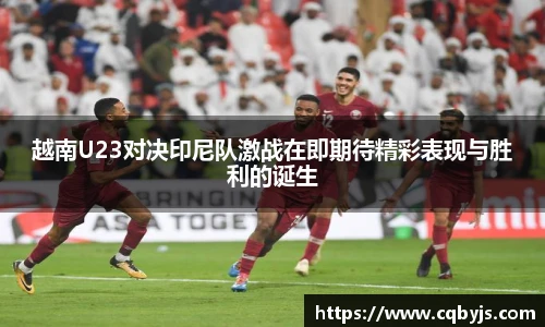 越南U23对决印尼队激战在即期待精彩表现与胜利的诞生