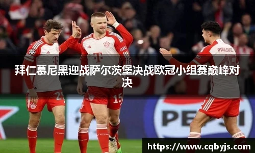拜仁慕尼黑迎战萨尔茨堡决战欧冠小组赛巅峰对决