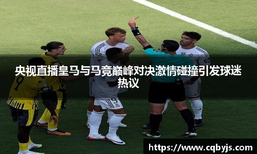 央视直播皇马与马竞巅峰对决激情碰撞引发球迷热议