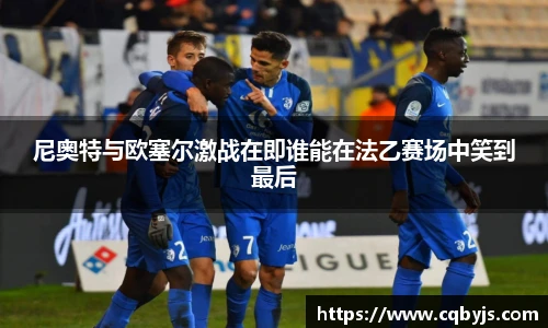尼奥特与欧塞尔激战在即谁能在法乙赛场中笑到最后